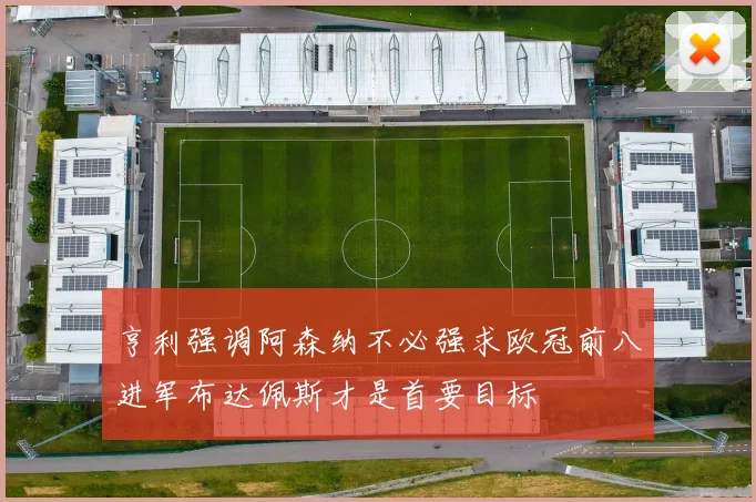 亨利强调阿森纳不必强求欧冠前八进军布达佩斯才是首要目标