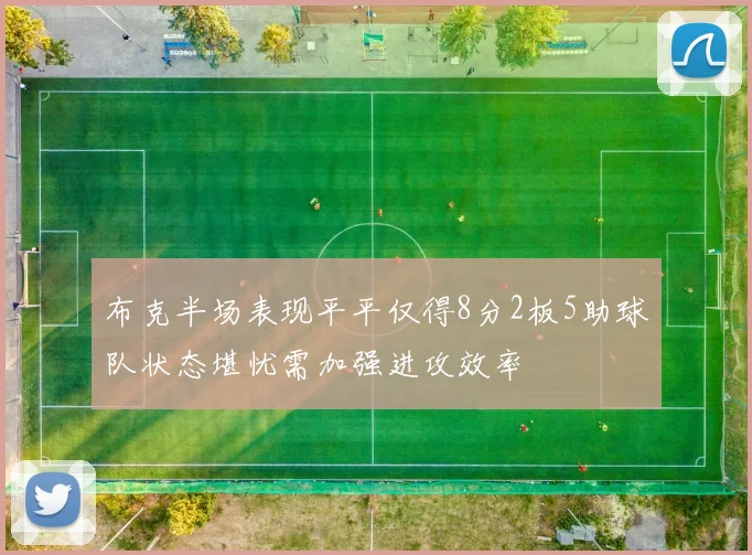 布克半场表现平平仅得8分2板5助球队状态堪忧需加强进攻效率