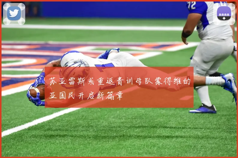 苏亚雷斯或重返青训母队蒙得维的亚国民开启新篇章