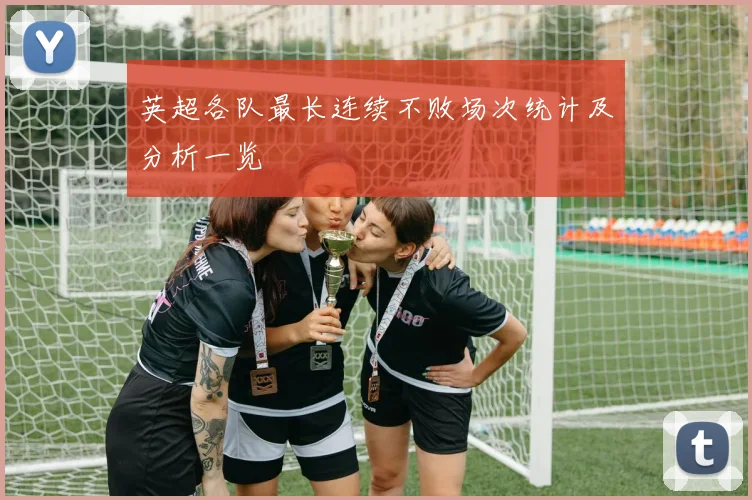 英超各队最长连续不败场次统计及分析一览