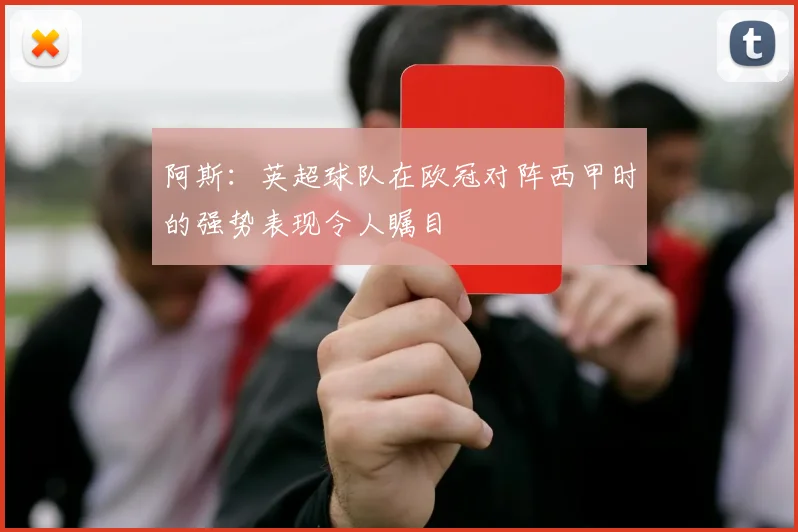 阿斯：英超球队在欧冠对阵西甲时的强势表现令人瞩目