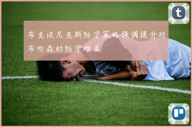 布克谈尼克斯防守策略强调提升对布伦森的防守难度