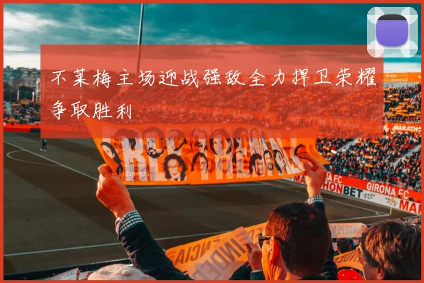 不莱梅主场迎战强敌全力捍卫荣耀争取胜利