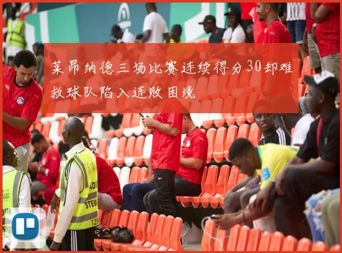 莱昂纳德三场比赛连续得分30却难救球队陷入连败困境