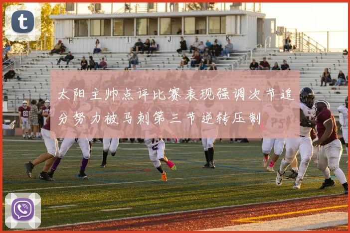 太阳主帅点评比赛表现强调次节追分努力被马刺第三节逆转压制
