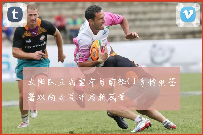 太阳队正式宣布与前锋CJ亨特利签署双向合同开启新篇章